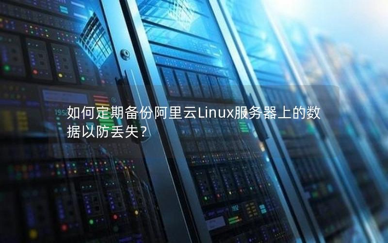 如何定期备份阿里云Linux服务器上的数据以防丢失？