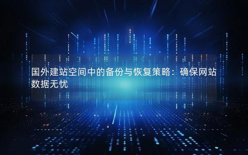 国外建站空间中的备份与恢复策略：确保网站数据无忧