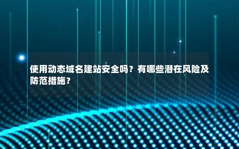 使用动态域名建站安全吗？有哪些潜在风险及防范措施？