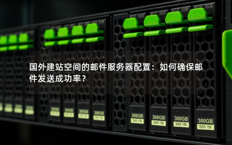 国外建站空间的邮件服务器配置：如何确保邮件发送成功率？