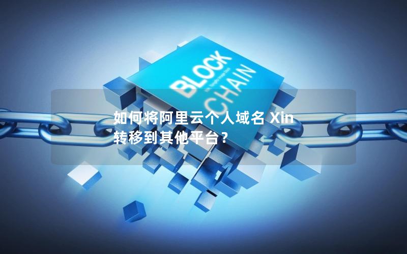 如何将阿里云个人域名 Xin 转移到其他平台？