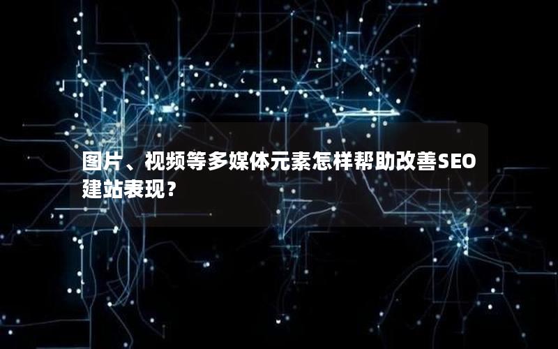 图片、视频等多媒体元素怎样帮助改善SEO建站表现？