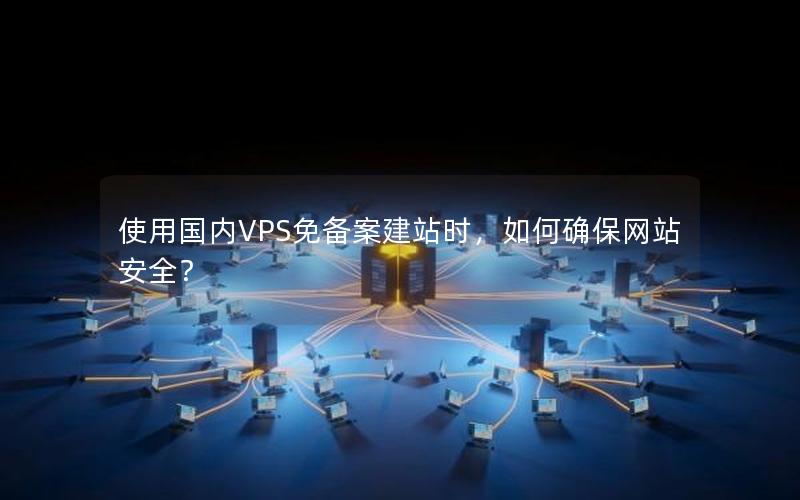 使用国内VPS免备案建站时，如何确保网站安全？