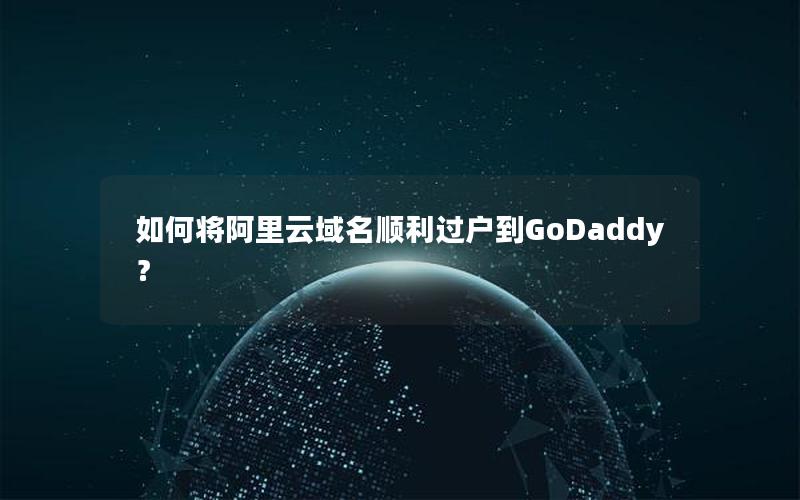 如何将阿里云域名顺利过户到GoDaddy？