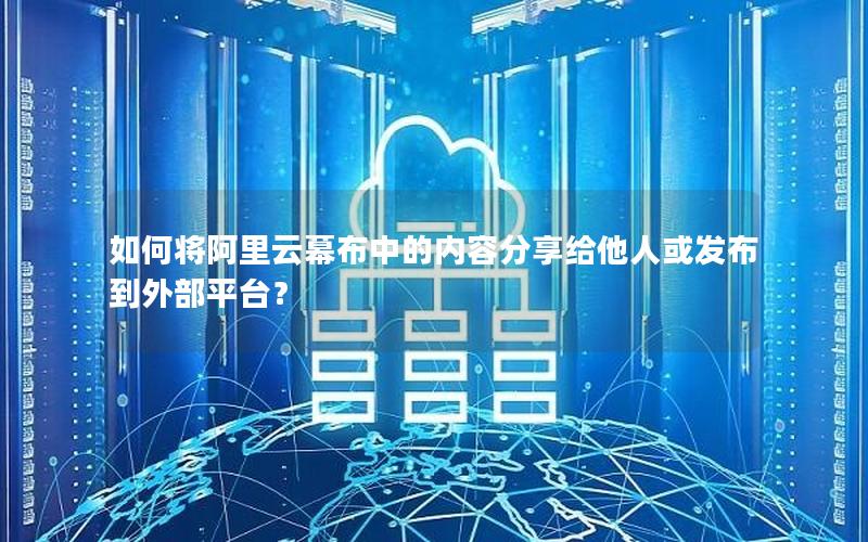 如何将阿里云幕布中的内容分享给他人或发布到外部平台？