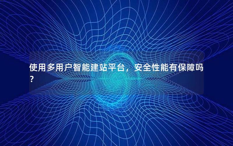 使用多用户智能建站平台，安全性能有保障吗？