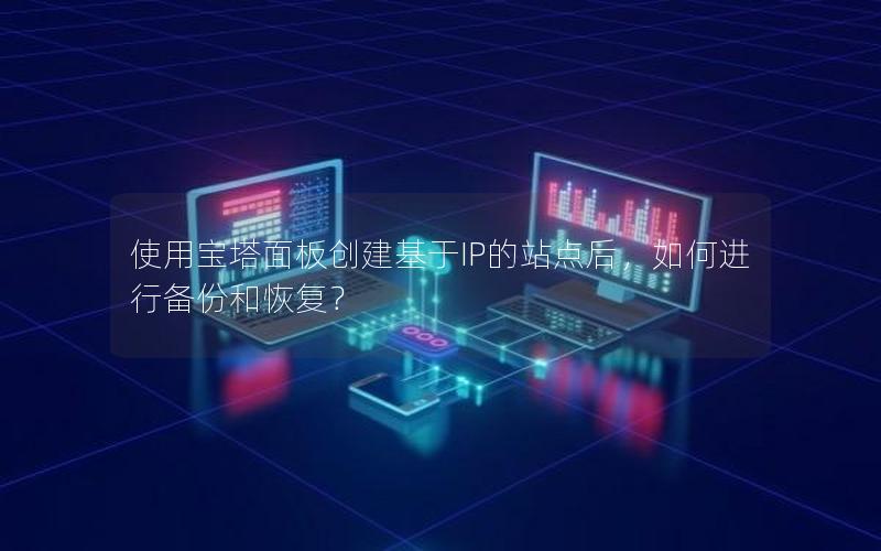 使用宝塔面板创建基于IP的站点后，如何进行备份和恢复？