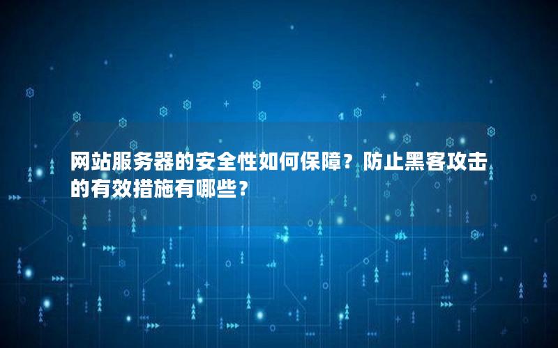 网站服务器的安全性如何保障？防止黑客攻击的有效措施有哪些？