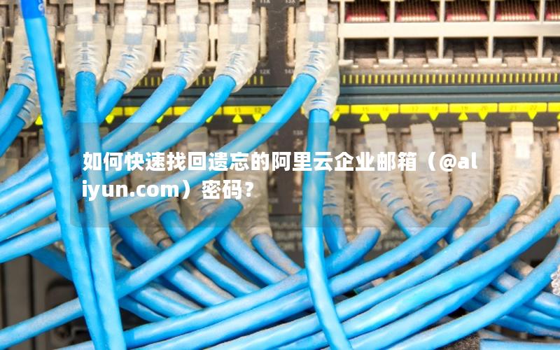 如何快速找回遗忘的阿里云企业邮箱（@aliyun.com）密码？