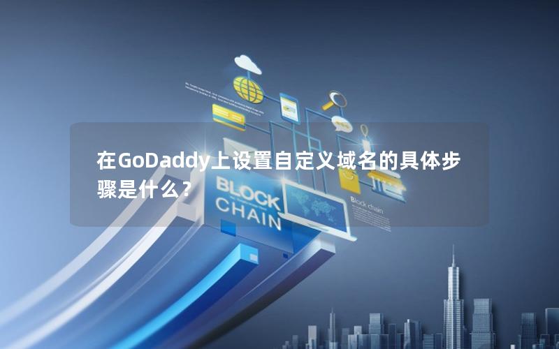 在GoDaddy上设置自定义域名的具体步骤是什么？