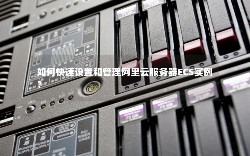 如何快速设置和管理阿里云服务器ECS实例？