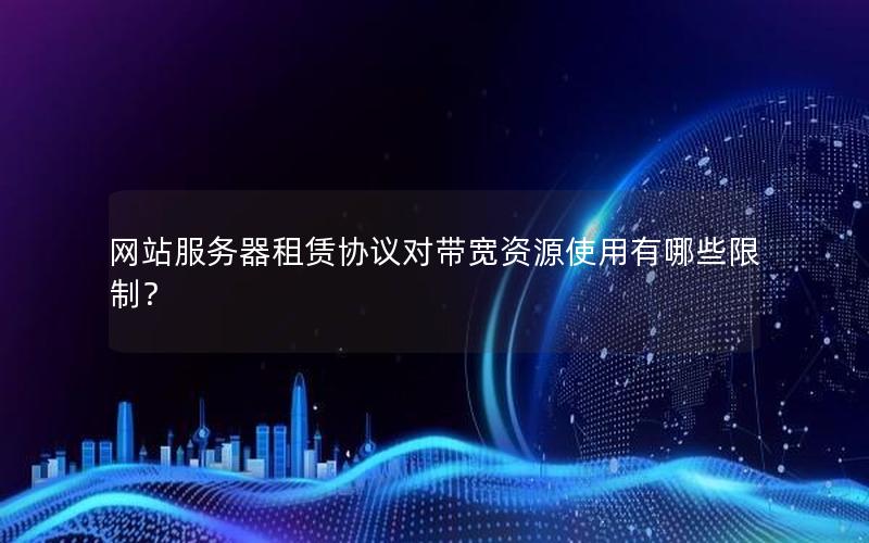 网站服务器租赁协议对带宽资源使用有哪些限制？
