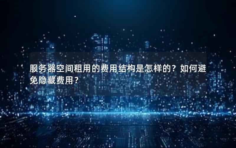 服务器空间租用的费用结构是怎样的？如何避免隐藏费用？