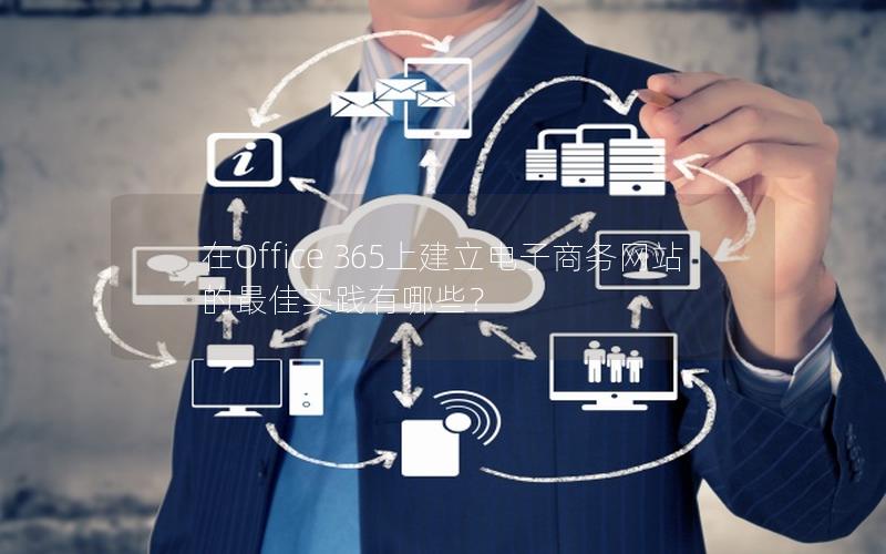 在Office 365上建立电子商务网站的最佳实践有哪些？