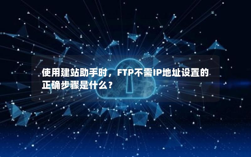 使用建站助手时，FTP不需IP地址设置的正确步骤是什么？