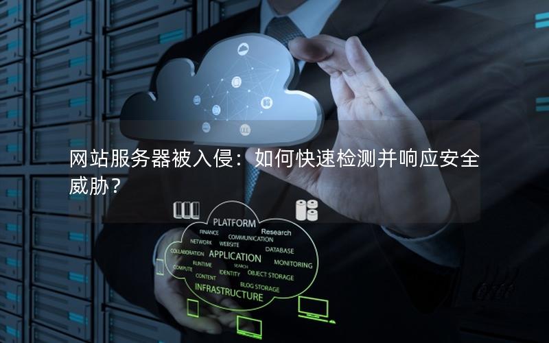 网站服务器被入侵：如何快速检测并响应安全威胁？