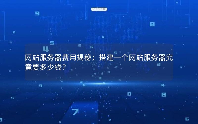 网站服务器费用揭秘：搭建一个网站服务器究竟要多少钱？