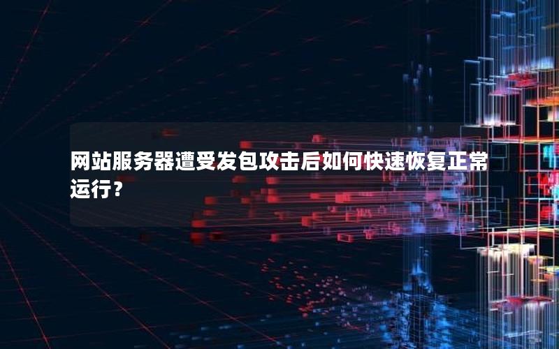 网站服务器遭受发包攻击后如何快速恢复正常运行？