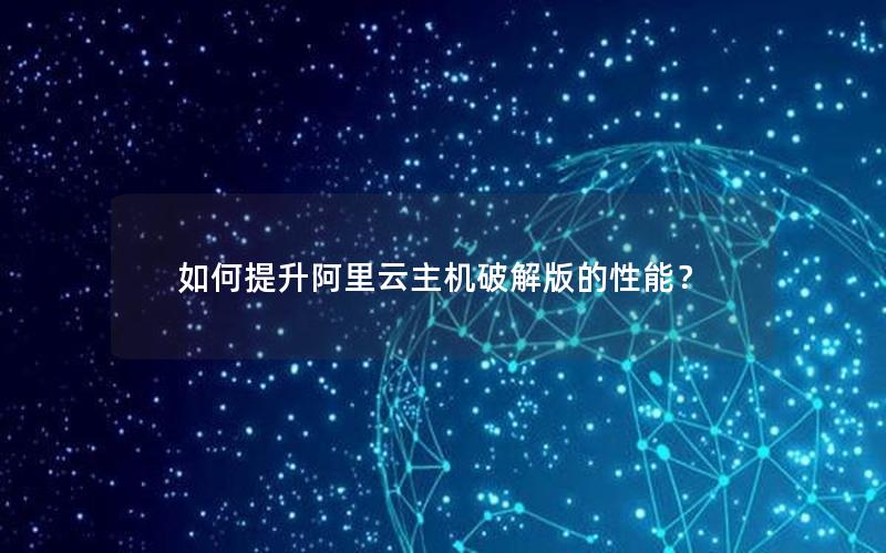如何提升阿里云主机破解版的性能？