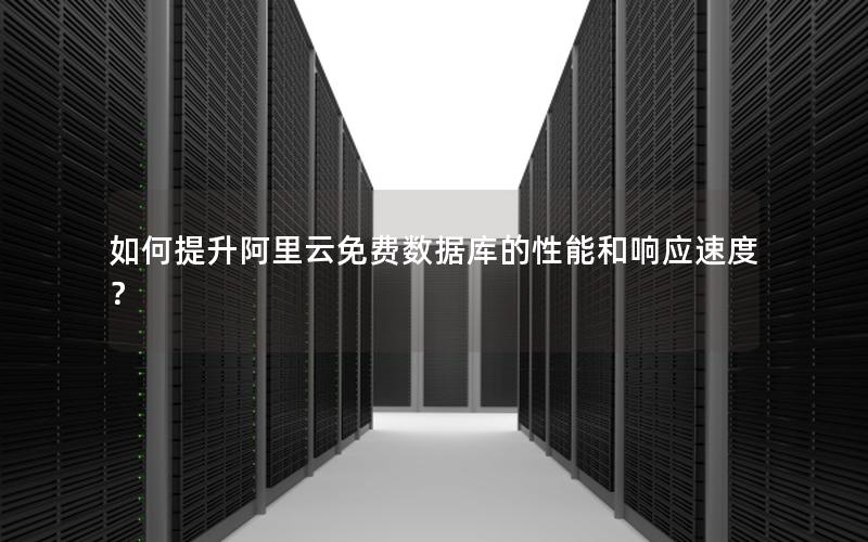 如何提升阿里云免费数据库的性能和响应速度？