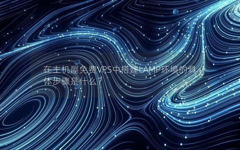 在主机屋免费VPS中搭建LAMP环境的具体步骤是什么？