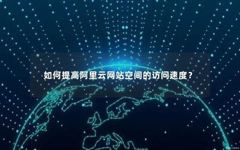 如何提高阿里云网站空间的访问速度？
