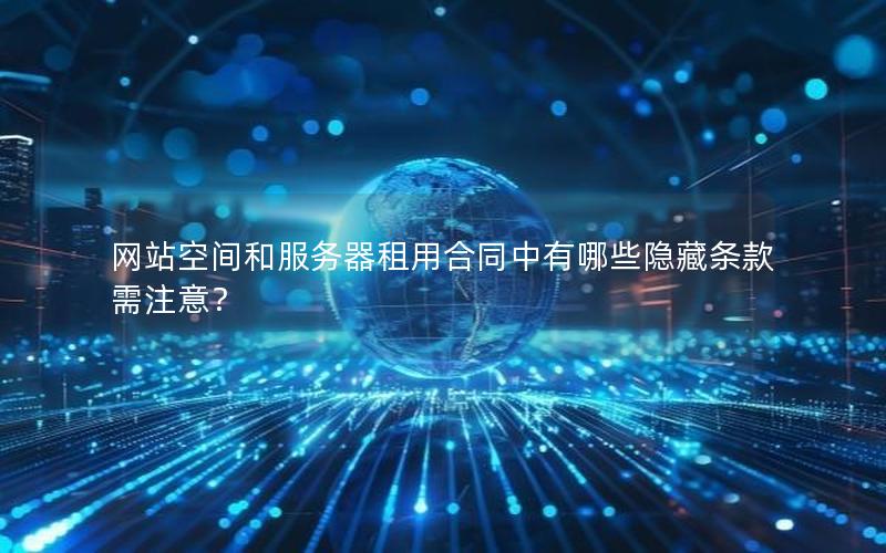 网站空间和服务器租用合同中有哪些隐藏条款需注意？