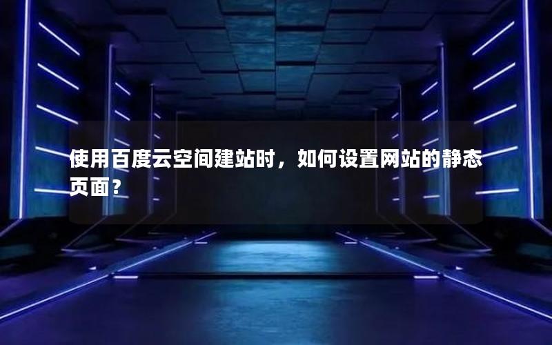使用百度云空间建站时，如何设置网站的静态页面？
