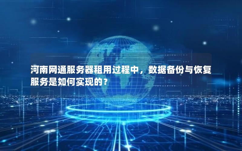河南网通服务器租用过程中，数据备份与恢复服务是如何实现的？
