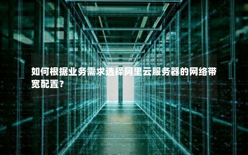 如何根据业务需求选择阿里云服务器的网络带宽配置？