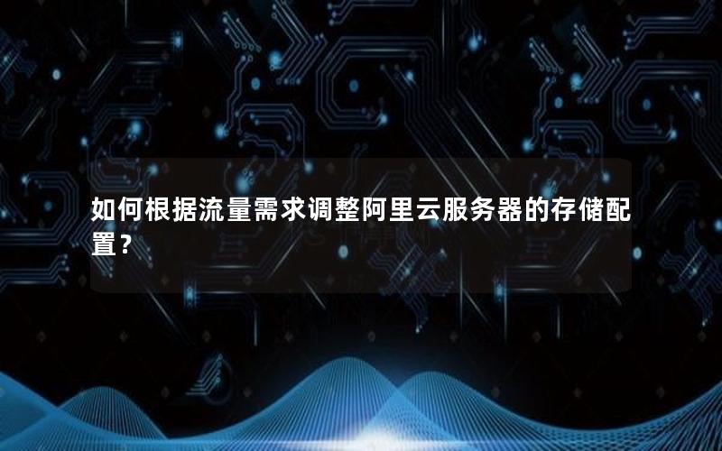 如何根据流量需求调整阿里云服务器的存储配置？