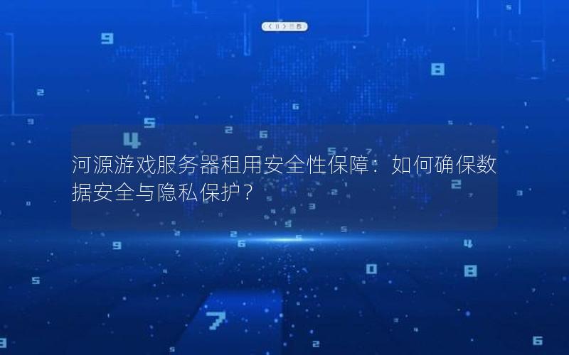河源游戏服务器租用安全性保障：如何确保数据安全与隐私保护？