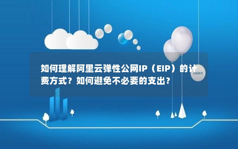 如何理解阿里云弹性公网IP（EIP）的计费方式？如何避免不必要的支出？