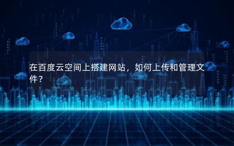 在百度云空间上搭建网站，如何上传和管理文件？