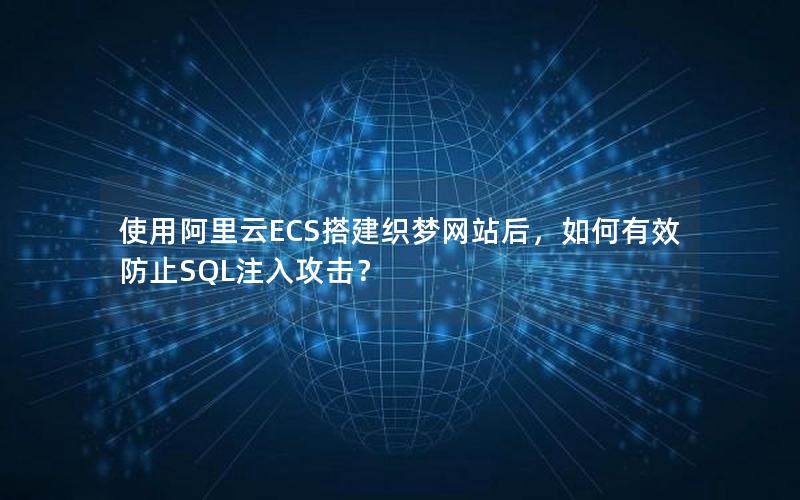 使用阿里云ECS搭建织梦网站后，如何有效防止SQL注入攻击？