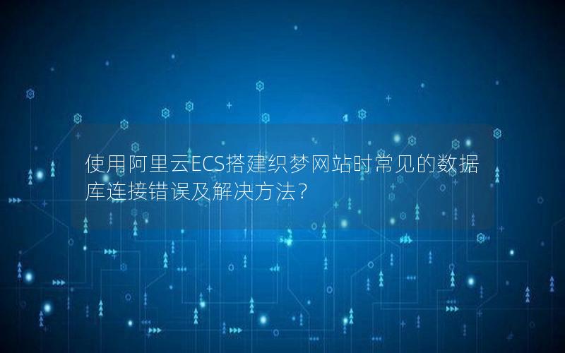 使用阿里云ECS搭建织梦网站时常见的数据库连接错误及解决方法？