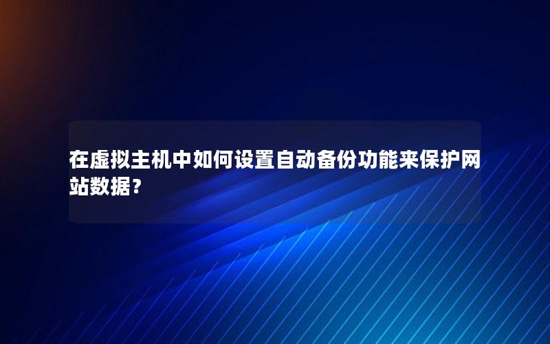 在虚拟主机中如何设置自动备份功能来保护网站数据？
