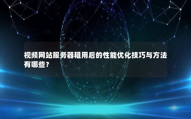 视频网站服务器租用后的性能优化技巧与方法有哪些？