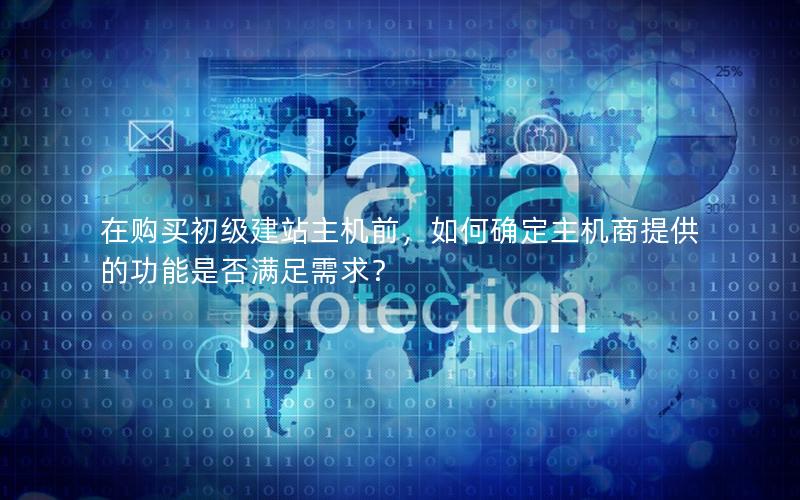在购买初级建站主机前，如何确定主机商提供的功能是否满足需求？