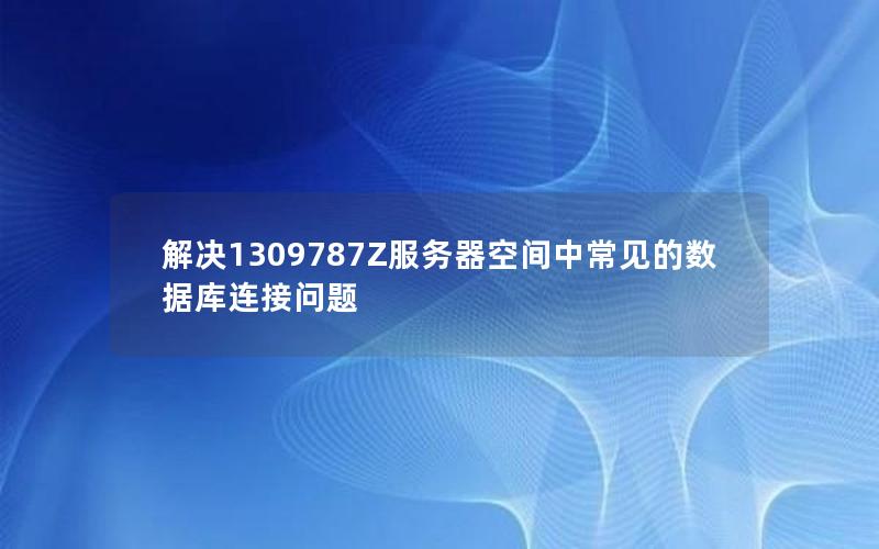解决1309787Z服务器空间中常见的数据库连接问题
