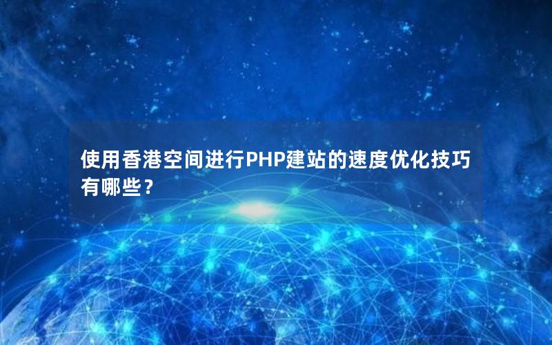 使用香港空间进行PHP建站的速度优化技巧有哪些？