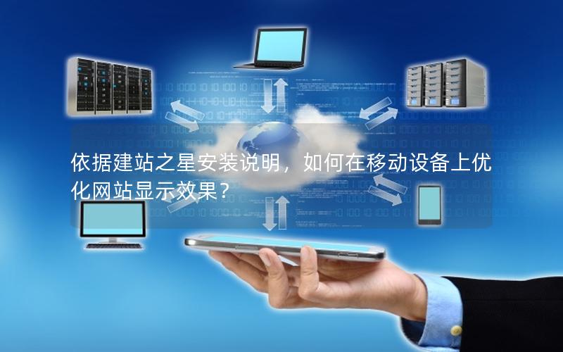 依据建站之星安装说明，如何在移动设备上优化网站显示效果？