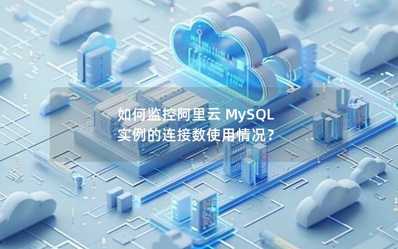 如何监控阿里云 MySQL 实例的连接数使用情况？