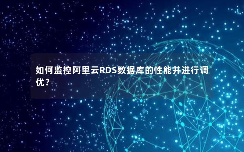 如何监控阿里云RDS数据库的性能并进行调优？