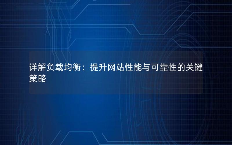 详解负载均衡：提升网站性能与可靠性的关键策略