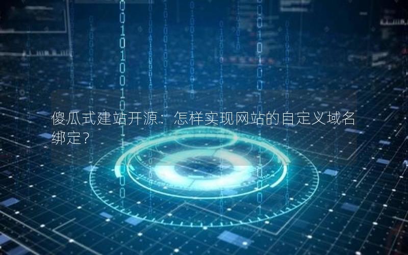 傻瓜式建站开源：怎样实现网站的自定义域名绑定？
