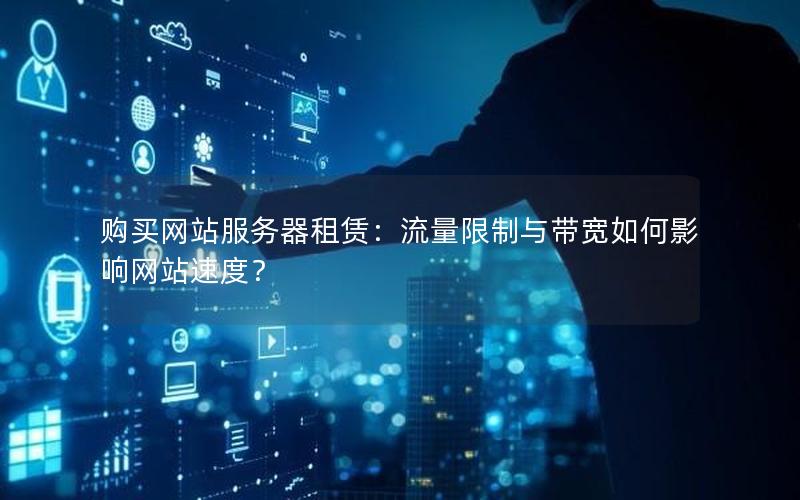 购买网站服务器租赁：流量限制与带宽如何影响网站速度？
