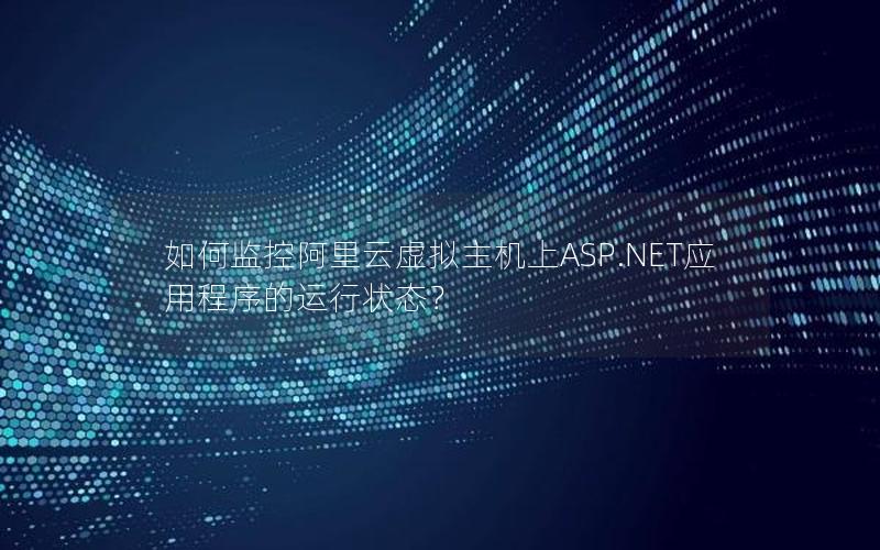 如何监控阿里云虚拟主机上ASP.NET应用程序的运行状态？