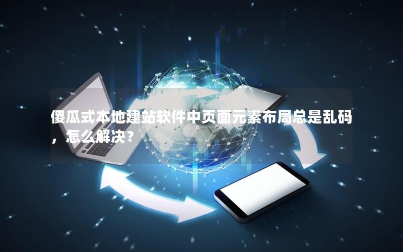 傻瓜式本地建站软件中页面元素布局总是乱码，怎么解决？