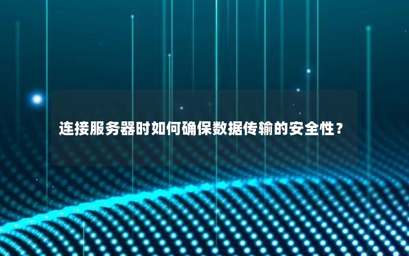连接服务器时如何确保数据传输的安全性？